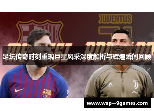 足坛传奇时刻重现巨星风采深度解析与辉煌瞬间回顾