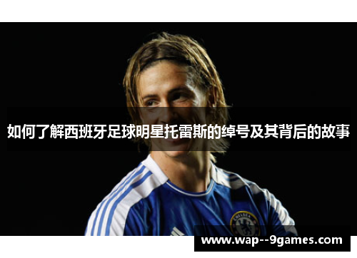 如何了解西班牙足球明星托雷斯的绰号及其背后的故事