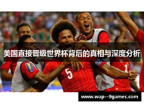 美国直接晋级世界杯背后的真相与深度分析