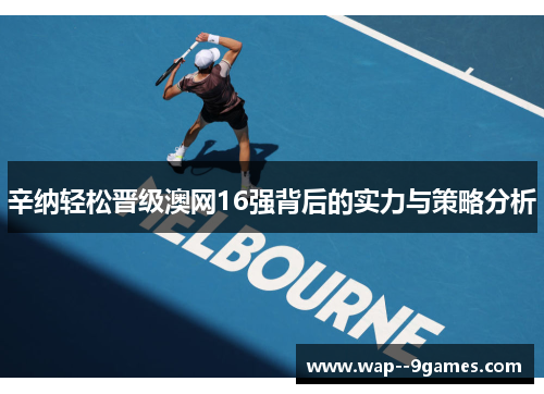 辛纳轻松晋级澳网16强背后的实力与策略分析