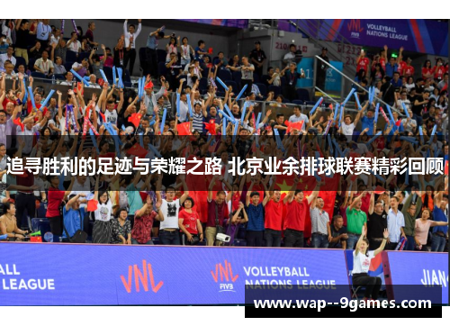 追寻胜利的足迹与荣耀之路 北京业余排球联赛精彩回顾