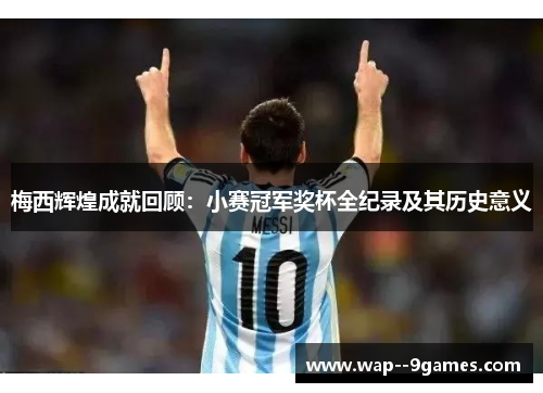 梅西辉煌成就回顾：小赛冠军奖杯全纪录及其历史意义