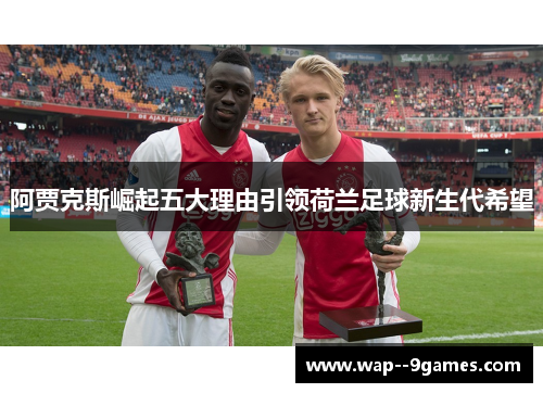 阿贾克斯崛起五大理由引领荷兰足球新生代希望