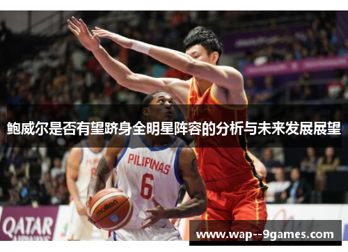 鲍威尔是否有望跻身全明星阵容的分析与未来发展展望