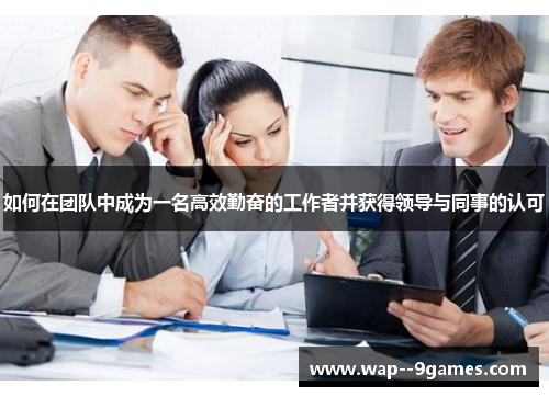 如何在团队中成为一名高效勤奋的工作者并获得领导与同事的认可