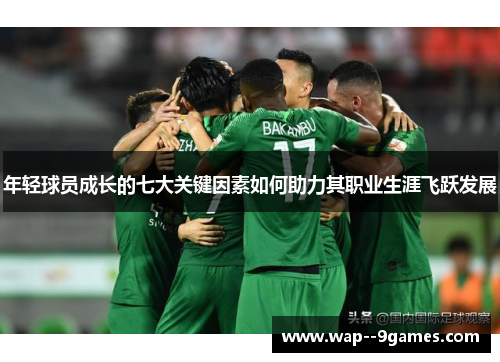 年轻球员成长的七大关键因素如何助力其职业生涯飞跃发展