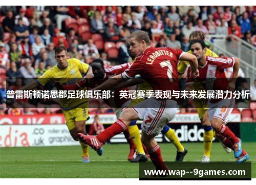 普雷斯顿诺思郡足球俱乐部:英冠赛季表现与未来发展潜力分析 普雷斯顿诺思郡足球俱乐部:英冠赛季表现与未来发展潜力分析