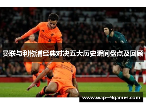 曼联与利物浦经典对决五大历史瞬间盘点及回顾 曼联与利物浦经典对决五大历史瞬间盘点及回顾