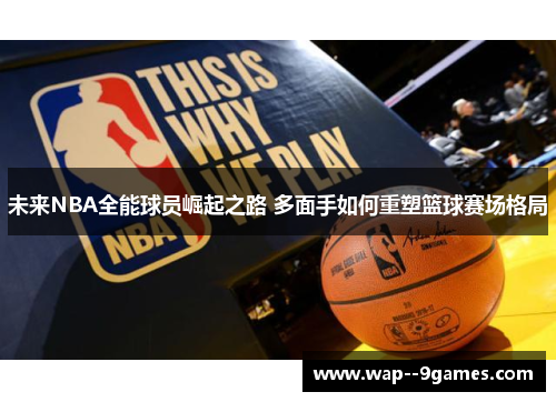 未来NBA全能球员崛起之路 多面手如何重塑篮球赛场格局 未来NBA全能球员崛起之路 多面手如何重塑篮球赛场格局
