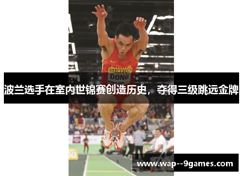 波兰选手在室内世锦赛创造历史,夺得三级跳远金牌 波兰选手在室内世锦赛创造历史,夺得三级跳远金牌
