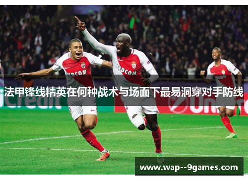 法甲锋线精英在何种战术与场面下最易洞穿对手防线 法甲锋线精英在何种战术与场面下最易洞穿对手防线