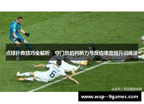 点球扑救技巧全解析：守门员的判断力与反应速度提升训练法