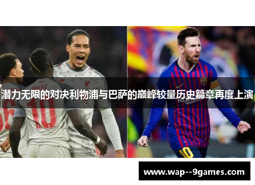 潜力无限的对决利物浦与巴萨的巅峰较量历史篇章再度上演 潜力无限的对决利物浦与巴萨的巅峰较量历史篇章再度上演