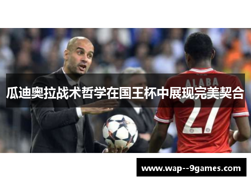 瓜迪奥拉战术哲学在国王杯中展现完美契合