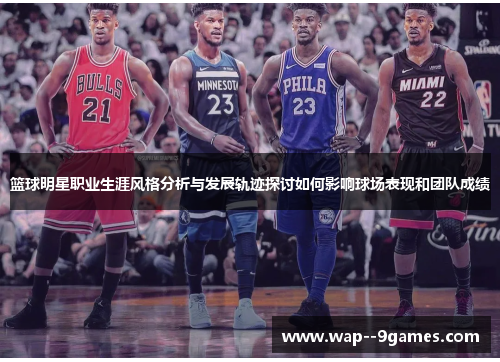 篮球明星职业生涯风格分析与发展轨迹探讨如何影响球场表现和团队成绩 篮球明星职业生涯风格分析与发展轨迹探讨如何影响球场表现和团队成绩