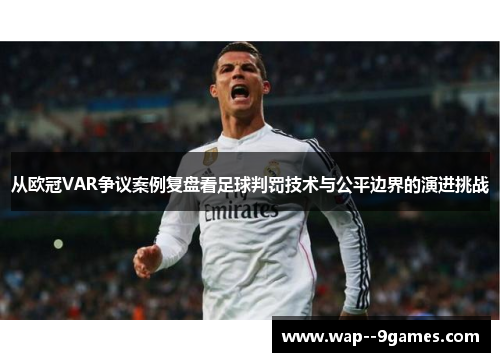 从欧冠VAR争议案例复盘看足球判罚技术与公平边界的演进挑战