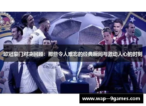 欧冠豪门对决回顾:那些令人难忘的经典瞬间与激动人心的时刻 欧冠豪门对决回顾:那些令人难忘的经典瞬间与激动人心的时刻