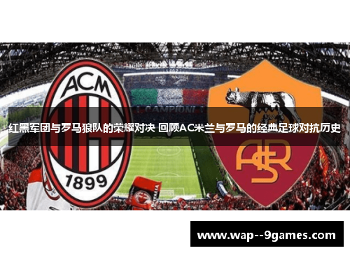 红黑军团与罗马狼队的荣耀对决 回顾AC米兰与罗马的经典足球对抗历史 红黑军团与罗马狼队的荣耀对决 回顾AC米兰与罗马的经典足球对抗历史