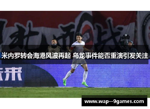 米内罗转会海港风波再起 乌龙事件能否重演引发关注