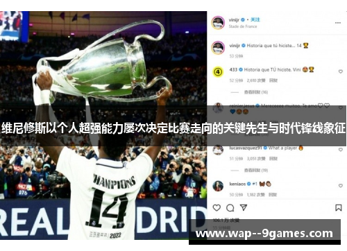 维尼修斯以个人超强能力屡次决定比赛走向的关键先生与时代锋线象征 维尼修斯以个人超强能力屡次决定比赛走向的关键先生与时代锋线象征
