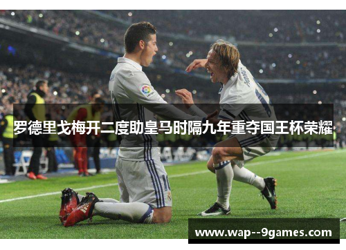 罗德里戈梅开二度助皇马时隔九年重夺国王杯荣耀