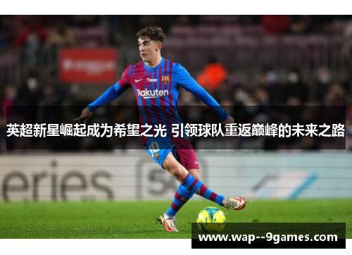 英超新星崛起成为希望之光 引领球队重返巅峰的未来之路 英超新星崛起成为希望之光 引领球队重返巅峰的未来之路