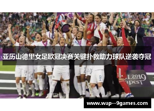 亚历山德里女足欧冠决赛关键扑救助力球队逆袭夺冠