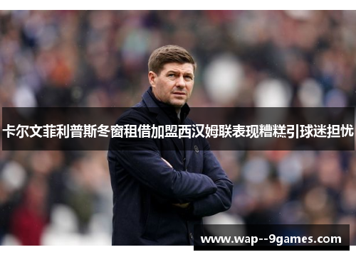 卡尔文菲利普斯冬窗租借加盟西汉姆联表现糟糕引球迷担忧