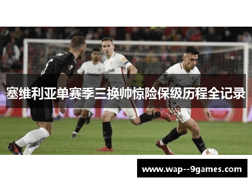 塞维利亚单赛季三换帅惊险保级历程全记录