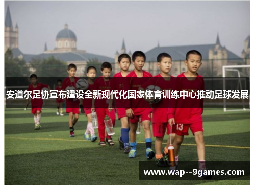 安道尔足协宣布建设全新现代化国家体育训练中心推动足球发展 安道尔足协宣布建设全新现代化国家体育训练中心推动足球发展