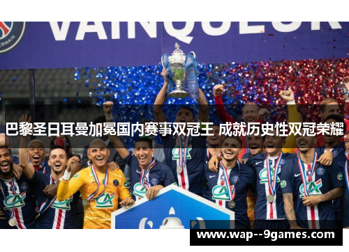 巴黎圣日耳曼加冕国内赛事双冠王 成就历史性双冠荣耀 巴黎圣日耳曼加冕国内赛事双冠王 成就历史性双冠荣耀