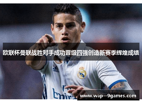 欧联杯曼联战胜对手成功晋级四强创造新赛季辉煌成绩