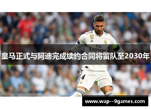 皇马正式与阿迪完成续约合同将留队至2030年