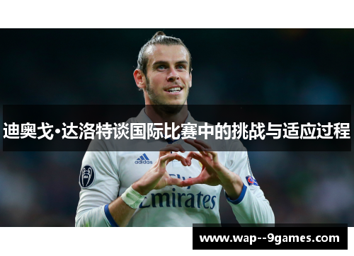 迪奥戈·达洛特谈国际比赛中的挑战与适应过程