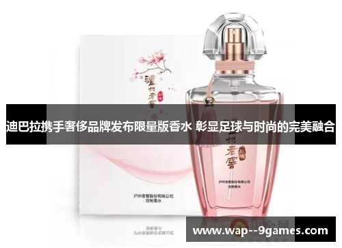 迪巴拉携手奢侈品牌发布限量版香水 彰显足球与时尚的完美融合