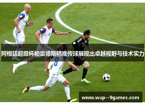 阿根廷超级杯帕雷德斯精准传球展现出卓越视野与技术实力