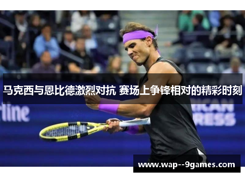 马克西与恩比德激烈对抗 赛场上争锋相对的精彩时刻