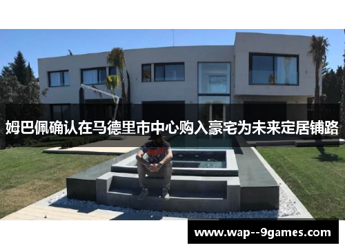 姆巴佩确认在马德里市中心购入豪宅为未来定居铺路 姆巴佩确认在马德里市中心购入豪宅为未来定居铺路