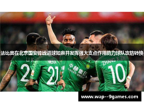 法比奥在北京国安锋线进球如麻并发挥强大支点作用助力球队攻防转换 法比奥在北京国安锋线进球如麻并发挥强大支点作用助力球队攻防转换