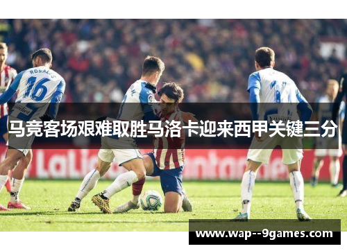 马竞客场艰难取胜马洛卡迎来西甲关键三分 马竞客场艰难取胜马洛卡迎来西甲关键三分
