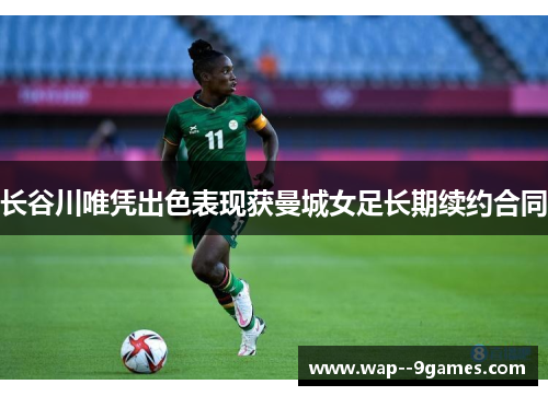 长谷川唯凭出色表现获曼城女足长期续约合同 长谷川唯凭出色表现获曼城女足长期续约合同