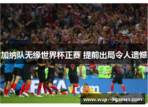 加纳队无缘世界杯正赛 提前出局令人遗憾 加纳队无缘世界杯正赛 提前出局令人遗憾