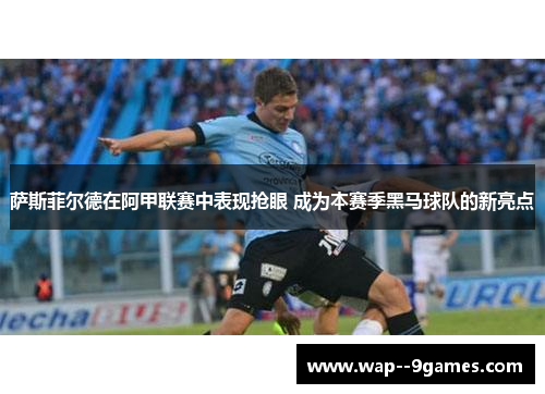 萨斯菲尔德在阿甲联赛中表现抢眼 成为本赛季黑马球队的新亮点